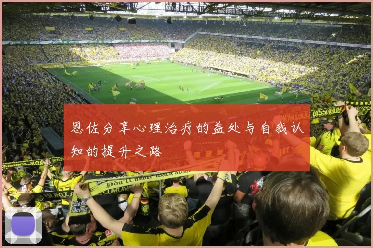 恩佐分享心理治疗的益处与自我认知的提升之路
