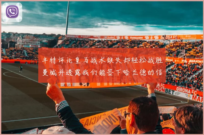丰特评论皇马战术缺失却轻松战胜曼城并透露我们能签下哈兰德的信心