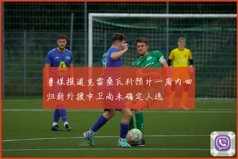 鲁媒报道克雷桑瓦科预计一周内回归新外援中卫尚未确定人选