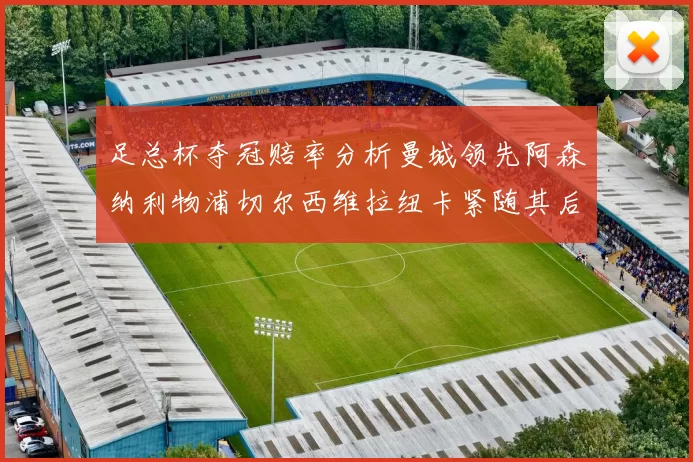 足总杯夺冠赔率分析曼城领先阿森纳利物浦切尔西维拉纽卡紧随其后