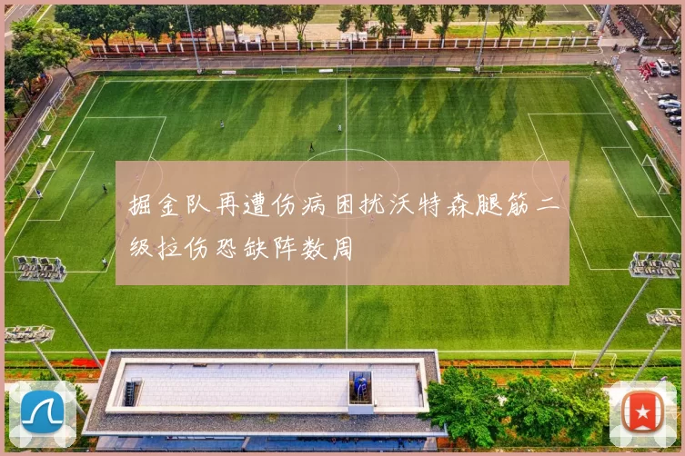 掘金队再遭伤病困扰沃特森腿筋二级拉伤恐缺阵数周