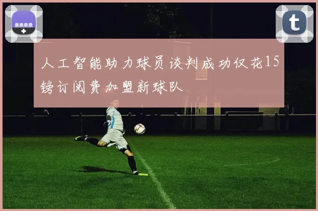 人工智能助力球员谈判成功仅花15镑订阅费加盟新球队