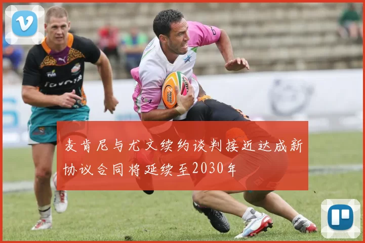 麦肯尼与尤文续约谈判接近达成新协议合同将延续至2030年