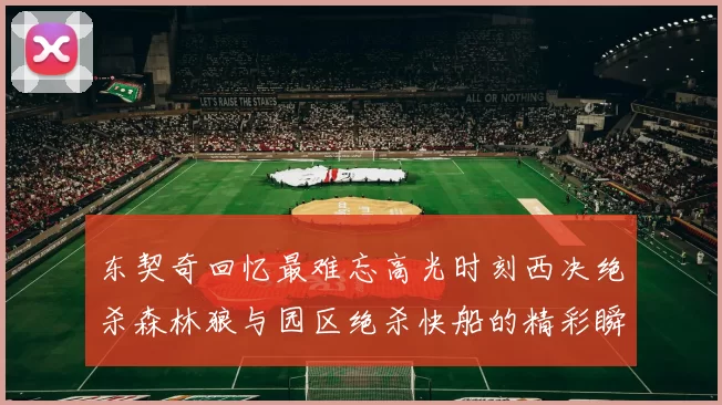 东契奇回忆最难忘高光时刻西决绝杀森林狼与园区绝杀快船的精彩瞬间