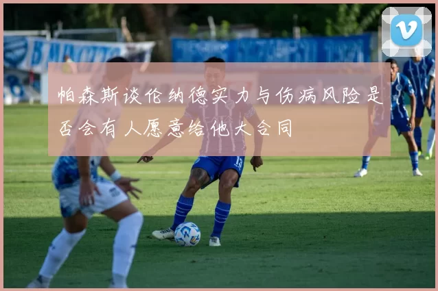 帕森斯谈伦纳德实力与伤病风险是否会有人愿意给他大合同