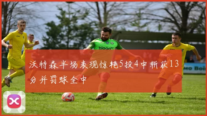 沃特森半场表现惊艳5投4中斩获13分并罚球全中